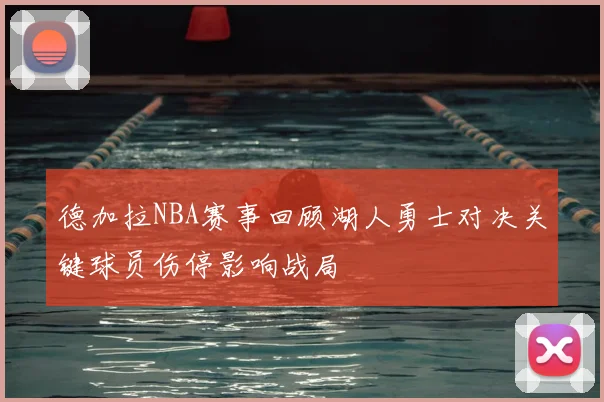 德加拉NBA赛事回顾湖人勇士对决关键球员伤停影响战局