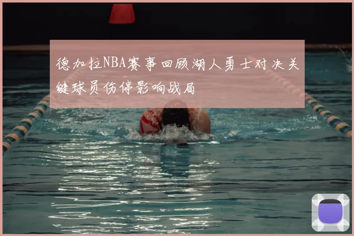 德加拉NBA赛事回顾湖人勇士对决关键球员伤停影响战局