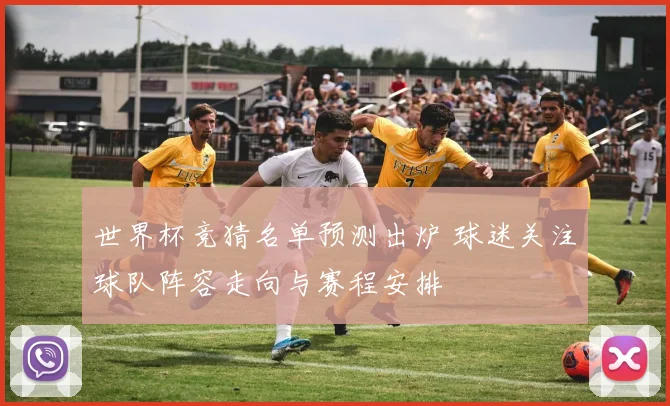 世界杯竞猜名单预测出炉 球迷关注球队阵容走向与赛程安排