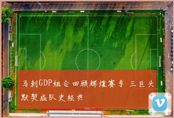 马刺GDP组合回顾辉煌赛季 三巨头默契成队史经典