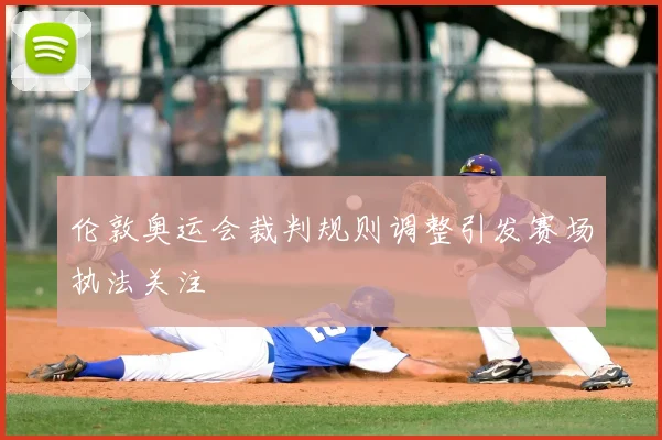 伦敦奥运会裁判规则调整引发赛场执法关注