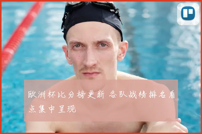 欧洲杯比分榜更新 各队战绩排名看点集中呈现