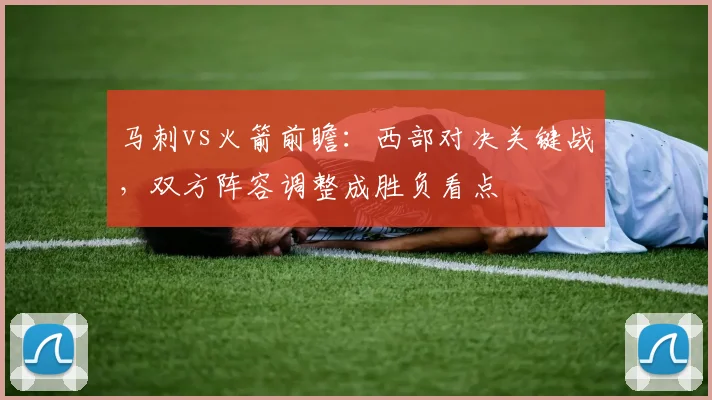 马刺vs火箭前瞻：西部对决关键战，双方阵容调整成胜负看点