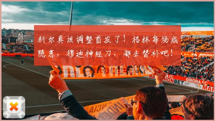 科尔真该调整首发了！格林每场成隐患，穆迪神经刀，都去替补吧！