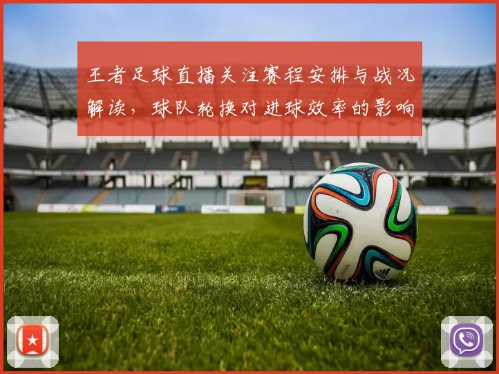 王者足球直播关注赛程安排与战况解读，球队轮换对进球效率的影响分析