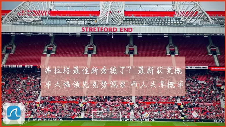 弗拉格最佳新秀稳了？最新获奖概率大幅领先克努佩尔 两人共享概率4%