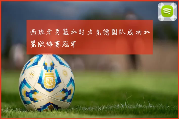 西班牙男篮加时力克德国队成功加冕欧锦赛冠军