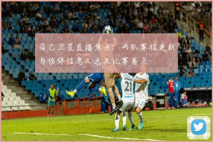 荷乙卫星直播焦点：两队赛程更新与伤停信息汇总及比赛看点