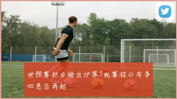 世预赛积分榜出炉第5轮赛程公布争四悬念再起