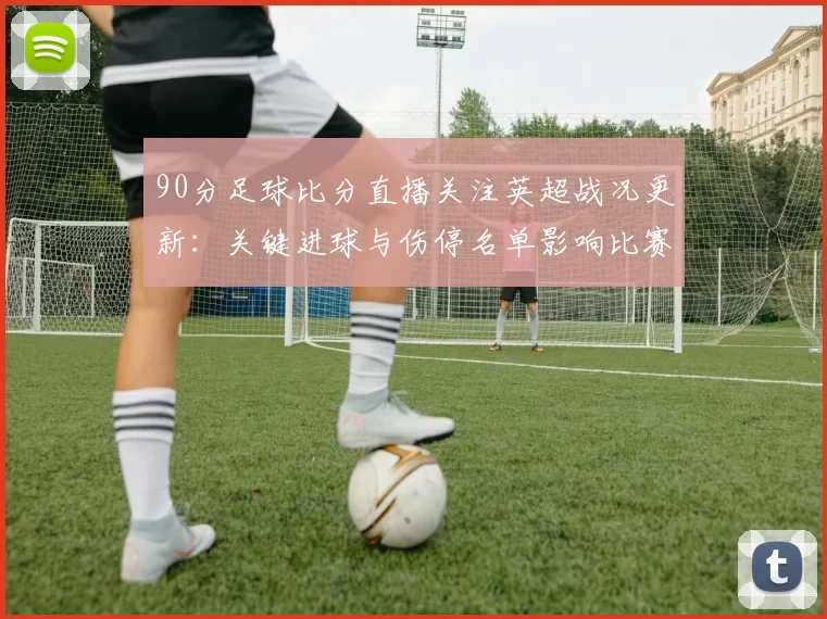 90分足球比分直播关注英超战况更新：关键进球与伤停名单影响比赛走势