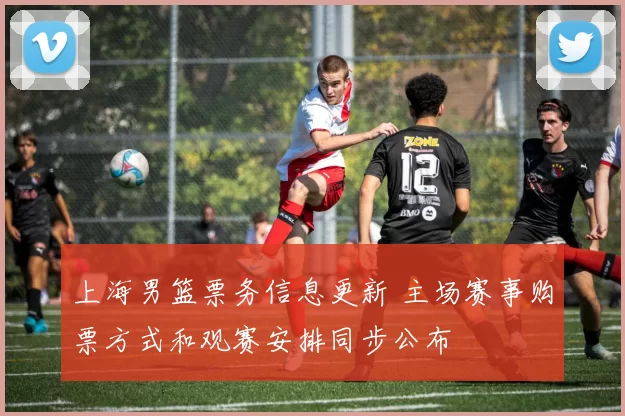 上海男篮票务信息更新 主场赛事购票方式和观赛安排同步公布