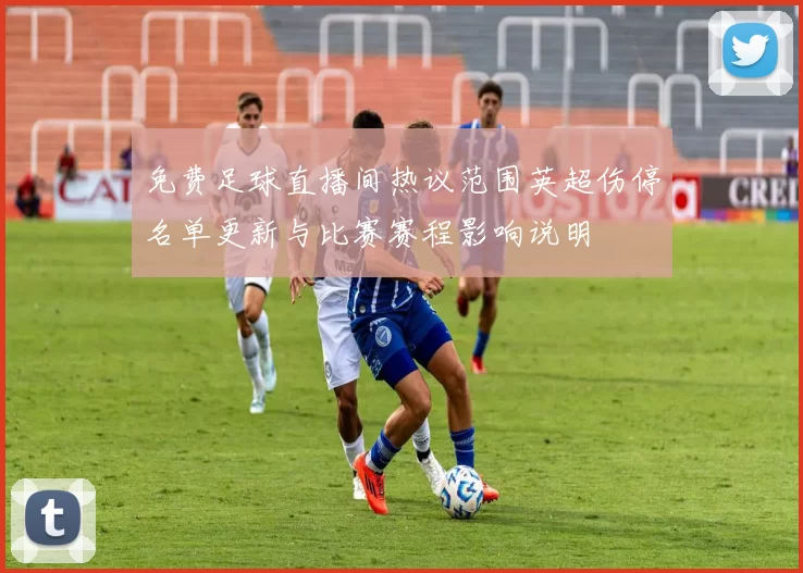 免费足球直播间热议范围英超伤停名单更新与比赛赛程影响说明