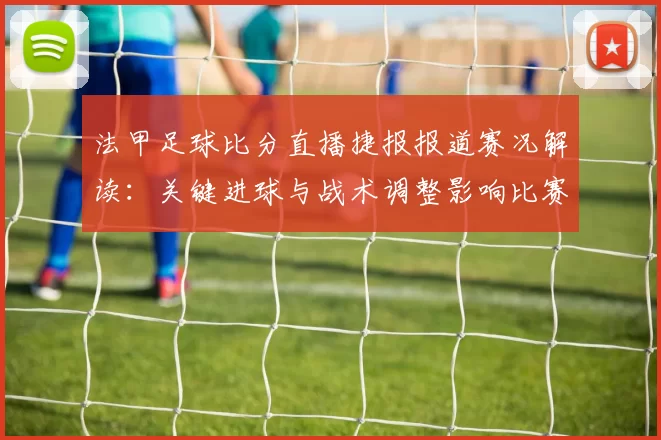 法甲足球比分直播捷报报道赛况解读：关键进球与战术调整影响比赛走势